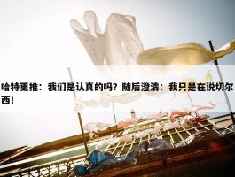 哈特更推：我们是认真的吗？随后澄清：我只是在说切尔西！