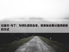 拉塞尔-马丁：为球队感到自豪，就算输也要以值得骄傲的方式