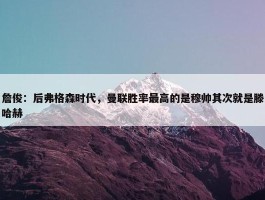 詹俊：后弗格森时代，曼联胜率最高的是穆帅其次就是滕哈赫