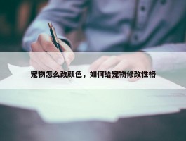 宠物怎么改颜色，如何给宠物修改性格