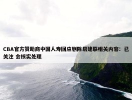 CBA官方赞助商中国人寿回应删除易建联相关内容：已关注 会核实处理