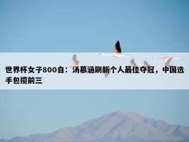 世界杯女子800自：汤慕涵刷新个人最佳夺冠，中国选手包揽前三