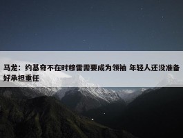 马龙：约基奇不在时穆雷需要成为领袖 年轻人还没准备好承担重任