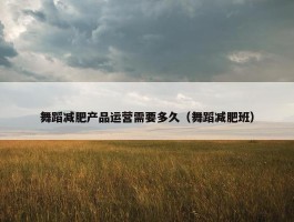 舞蹈减肥产品运营需要多久（舞蹈减肥班）