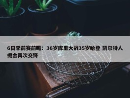 6日季前赛前瞻：36岁库里大战35岁哈登 凯尔特人掘金再次交锋