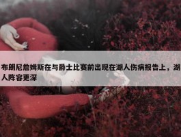 布朗尼詹姆斯在与爵士比赛前出现在湖人伤病报告上，湖人阵容更深