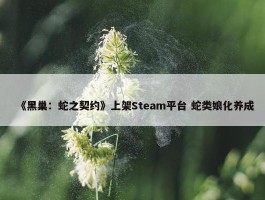 《黑巢：蛇之契约》上架Steam平台 蛇类娘化养成