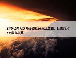 17岁状元大热弗拉格砍26分12篮板，杜克72-77不敌肯塔基