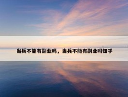 当兵不能有副业吗，当兵不能有副业吗知乎