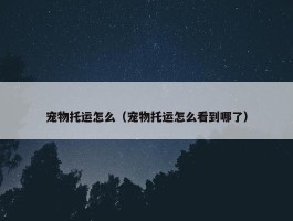 宠物托运怎么（宠物托运怎么看到哪了）