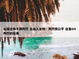 山猫主帅不满判罚 自由人主帅：判罚很公平 这是G4判罚的后果