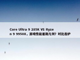 Core Ultra 9 285K VS Ryzen 9 9950X，游戏性能差距几何？对比出炉