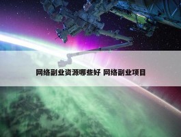 网络副业资源哪些好 网络副业项目