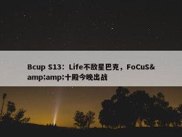 Bcup S13：Life不敌星巴克，FoCuS&amp;十殿今晚出战