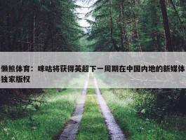 懒熊体育：咪咕将获得英超下一周期在中国内地的新媒体独家版权