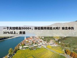 一个大招吸血5000+，体验服肉橘能火吗？输出承伤30%以上，离谱