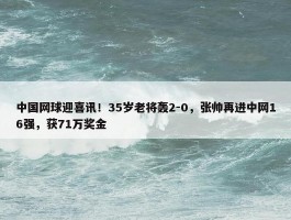 中国网球迎喜讯！35岁老将轰2-0，张帅再进中网16强，获71万奖金