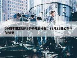 30周年限定版PS手柄开放抽签：11月21日公布中签结果