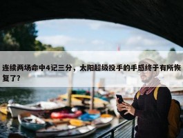 连续两场命中4记三分，太阳超级投手的手感终于有所恢复了？