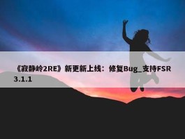 《寂静岭2RE》新更新上线：修复Bug_支持FSR3.1.1