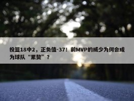 投篮18中2，正负值-37！前MVP的威少为何会成为球队“累赘”？