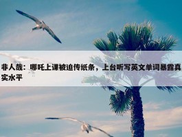 非人哉：哪吒上课被迫传纸条，上台听写英文单词暴露真实水平