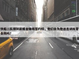 快船二队得到前掘金锋线签约权，他们会为他送出训练营合同吗？