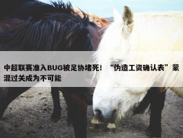 中超联赛准入BUG被足协堵死！“伪造工资确认表”蒙混过关成为不可能