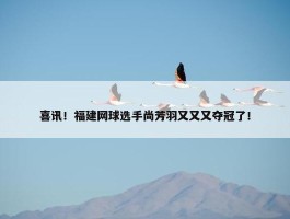 喜讯！福建网球选手尚芳羽又又又夺冠了！