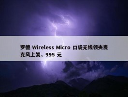 罗德 Wireless Micro 口袋无线领夹麦克风上架，995 元