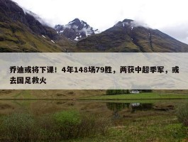 乔迪或将下课！4年148场79胜，两获中超季军，或去国足救火