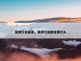 装修行业副业，装修行业副业是什么