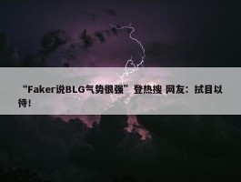 “Faker说BLG气势很强”登热搜 网友：拭目以待！