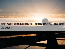 梦幻西游：稳赚不赔的玩法，成本仅需50万，最高收益3000万！