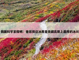 我国科学家探明：普若岗日冰原是青藏高原上最厚的冰川