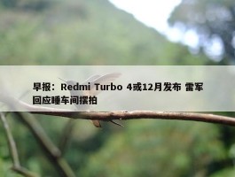 早报：Redmi Turbo 4或12月发布 雷军回应睡车间摆拍