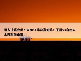 谁人决赛会师？WNBA半决赛对阵：王牌vs自由人 太阳对垒山猫