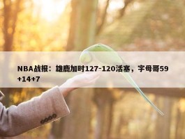 NBA战报：雄鹿加时127-120活塞，字母哥59+14+7