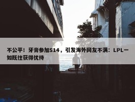 不公平！牙膏参加S14，引发海外网友不满：LPL一如既往获得优待