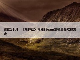 连续2个月！《黑神话》再成Steam掌机最受欢迎游戏