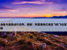 准备与曼联进行谈判，镜报：阿莫里姆已乘坐飞机飞往英国