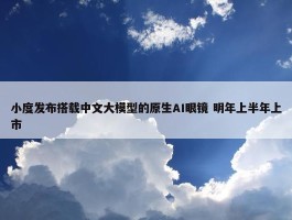 小度发布搭载中文大模型的原生AI眼镜 明年上半年上市