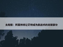 太阳报：阿莫林将让芒特成为新战术的关键部分