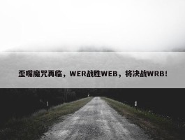 歪嘴魔咒再临，WER战胜WEB，将决战WRB！