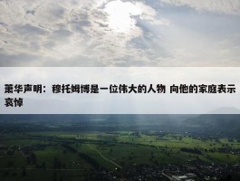 萧华声明：穆托姆博是一位伟大的人物 向他的家庭表示哀悼