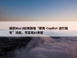 微软Word应用新增“使用 Copilot 进行指导”功能，可实现AI审稿