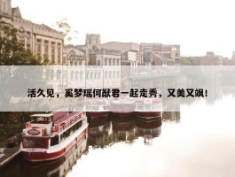 活久见，奚梦瑶何猷君一起走秀，又美又飒！