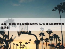 英媒：穆里尼奥是埃弗顿新帅热门人选 球队新老板是弗里德金