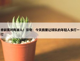 季前赛对阵湖人！芬奇：今天我要让球队的年轻人多打一打