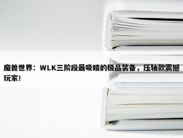 魔兽世界：WLK三阶段最吸睛的极品装备，压轴款震撼玩家！